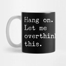 Hang On Let Me Overthink This Kupa Bardak