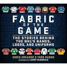 Fabric Of The Game: The Stories Behind The Nhl's Names, Logos, And Uniforms