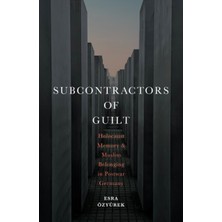 Subcontractors Of Guilt : Holocaust Memory And Muslim Minority Belonging In Post-War Germany