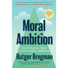 Moral Ambition : Stop Wasting Your Talent And Start Making A Difference