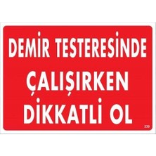 Demir Testeresinde Çalışırken Dikkatli Ol Uyarı Levhası 25X35 KOD:239