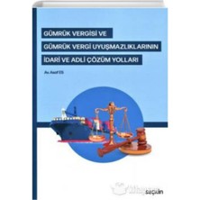 Gümrük Vergisi ve Gümrük Vergi Uyuşmazlıklarının Idari ve Adli Çözüm Yolları