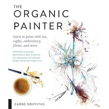 Storemax The Organic Painter: Learn To Paint With Tea, Coffee, Embroidery, Flame, And More; Explore Unusual Materials And Playful Techniques To Expand Your Practice (Kapak Resmi Değişebilir)