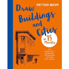Draw Buildings And Cities In 15 Minutes: The Super-Fast Drawing Technique Anyone Can Learn