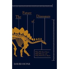 The Future Of Dinosaurs: What We Don't Know, What We Can, And What We'll Never Know