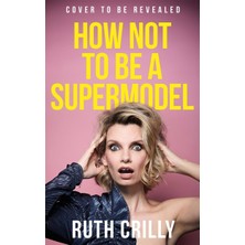 How Not To Be A Supermodel: A Noughties Memoir
