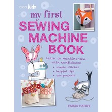 My First Sewing Machine Book: 35 Fun And Easy Projects For Children Aged 7 Years+