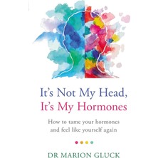 It's Not My Head, It's My Hormones: How To Tame Your Hormones And Feel Like Yourself Again
