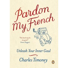 Pardon My French: Unleash Your Inner Gaul: Unleash Your Inner Gaul. Charles Timoney