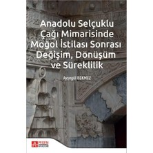 Anadolu Selçuklu Çağı Mimarisinde Moğol Istilası Sonrası Değişim Dönüşüm ve Süreklilik