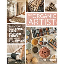 The Organic Artist: Make Your Own Paint, Paper, Pigments, Prints And More From Nature