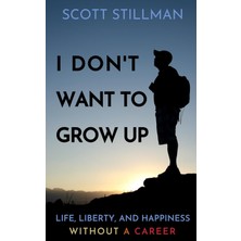 I Don't Want To Grow Up: Life, Liberty, And Happiness. Without A Career.: 3