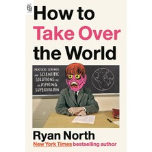 How To Take Over The World: Practical Schemes And Scientific Solutions For The Aspiring Supervillain