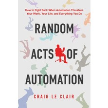 Post Hill Press Random Acts Of Automation: How To Fight Back When Automation Threatens Your Work, Your Life, And Eve