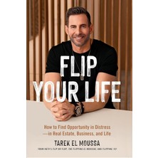 Flip Your Life: How To Find Opportunity In Distress - In Real Estate, Business, And Life