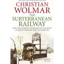 The Subterranean Railway: How The London Underground Was Built And How It Changed The City Forever