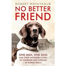No Better Friend: One Man, One Dog, And Their Incredible Story Of Courage And Survival In World War