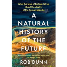 A Natural History Of The Future: What The Laws Of Biology Tell Us About The Destiny Of The Human Spe
