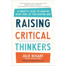 Raising Critical Thinkers: A Parent's Guide To Growing Wise Kids In The Digital Age