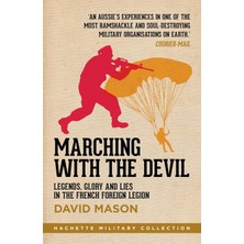 Marching With The Devil: Legends, Glory And Lies In The French Foreign Legion