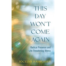 This Day Won't Come Again: Radical Presence And Life-Threatening Illness
