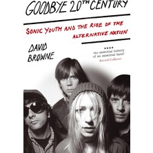 Goodbye 20TH Century: Sonic Youth And The Rise Of Alternative Nation