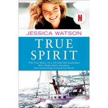 True Spirit: The True Story Of A 16-Year-Old Australian Who Sailed Solo, Nonstop, And Unassisted Around The World