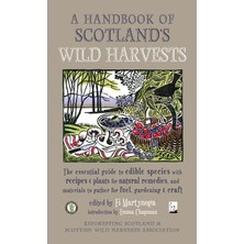 A Handbook Of Scotland's Wild Harvests: The Essential Guide To Edible Species, With Recipes & Plants For Natural Remedies, And Materials To Gather For Fuel, Gardening & Craft