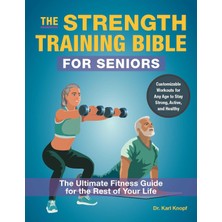The Strength Training Bible For Seniors: The Ultimate Fitness Guide For The Rest Of Your Life