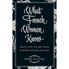 Piatkus What French Women Know: About Love, Sex And Other Matters Of Heart And Mind