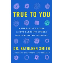True To You: A Therapist's Guide To Stop Pleasing Others And Start Being Yourself
