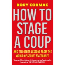 How To Stage A Coup: And Ten Other Lessons From The World Of Secret Statecraft