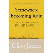 Picador Somewhere Becoming Rain: Collected Writings On Philip Larkin