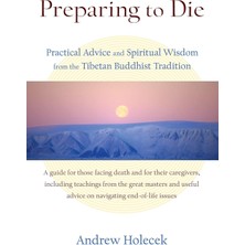Preparing To Die: Practical Advice And Spiritual Wisdom From The Tibetan Buddhist Tradition