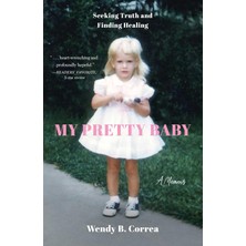 My Pretty Baby: Seeking Truth And Finding Healing--A Memoir