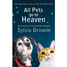 All Pets Go To Heaven: The Spiritual Lives Of The Animals We Love