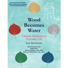 Wood Becomes Water: Chinese Medicine In Everyday Life - 20TH Anniversary Edition