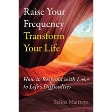 Raise Your Frequency, Transform Your Life: How To Respond With Love To Life's Difficulties