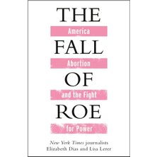 The Fall Of Roe: America, Abortion And The Fight For A Nation's Soul
