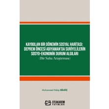 Efe Akademi Yayınları Kaybolan Bir Dönemin Sosyal Haritası: Deprem Öncesi Adıyaman’da Suriyelilerin Sosyo-Ekonomik Durum Algıları (Bir Saha Araştırması)