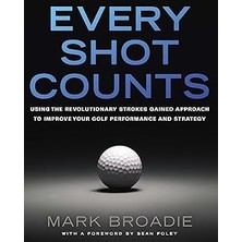 Indispensablely Every Shot Counts: Using The Revolutionary Strokes Gained Approach To Improve Your Golf Performance