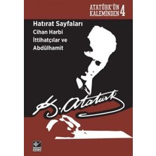 Atatürk'ün Kaleminden 4  - Hatırat Sayfaları: Cihan Harbi Ittihatçılar ve Abdülhamit