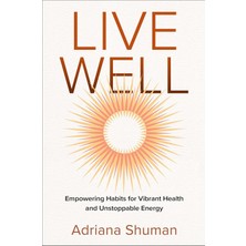 Live Well: Empowering Habits For Vibrant Health And Unstoppable Energy