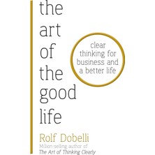 The Art Of The Good Life: Clear Thinking For Business And A Better Life