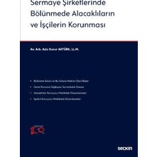 Seçkin Sermaye Şirketlerinde Bölünmede Alacaklıların ve İşçilerin Korunması Aziz Gurur Aktürk 1. Baskı, Mart 2023