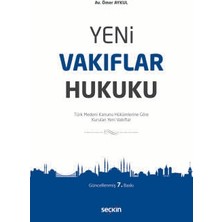 Seçkin Yeni Vakıflar Hukuku Türk Medeni Kanunu Hükümlerine Göre Kurulan Yeni Vakıflar Ömer Aykul 7. Baskı, Mart 2025