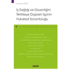 Seçkin İş Sağlığı ve Güvenliğini Tehlikeye Düşüren İşçinin Hukuksal Sorumluluğu Serhat Ertok 2020/09