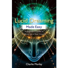 Lucid Dreaming Made Easy: A Beginner's Guide To Waking Up In Your Dreams