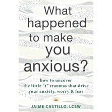 Teknocan Marketing What Happened To Make You Anxious?: How To Uncover The Little "t" Traumas That Drive Your Anxiety, Worry, And Fear