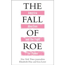 The Fall Of Roe: America, Abortion And The Fight For A Nation's Soul